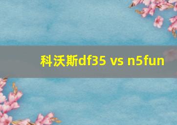 科沃斯df35 vs n5fun